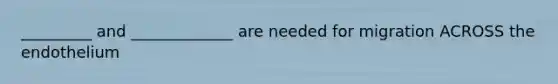 _________ and _____________ are needed for migration ACROSS the endothelium