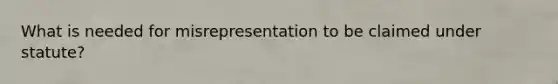 What is needed for misrepresentation to be claimed under statute?