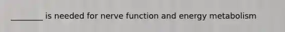 ________ is needed for nerve function and energy metabolism