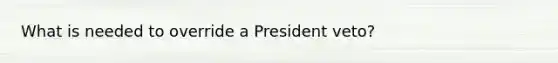 What is needed to override a President veto?