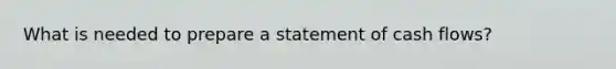 What is needed to prepare a statement of cash flows?