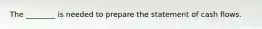 The ________ is needed to prepare the statement of cash flows.