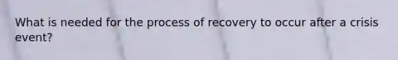 What is needed for the process of recovery to occur after a crisis event?