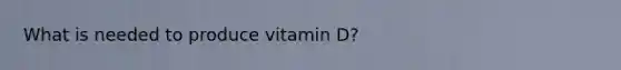 What is needed to produce vitamin D?