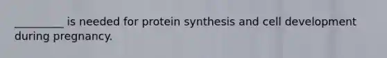 _________ is needed for protein synthesis and cell development during pregnancy.