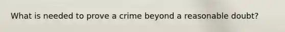 What is needed to prove a crime beyond a reasonable doubt?