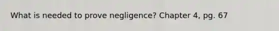 What is needed to prove negligence? Chapter 4, pg. 67