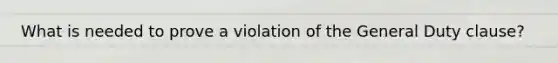 What is needed to prove a violation of the General Duty clause?