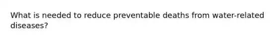 What is needed to reduce preventable deaths from water-related diseases?