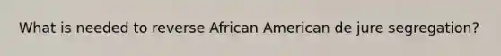 What is needed to reverse African American de jure segregation?