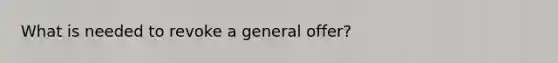 What is needed to revoke a general offer?