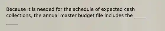 Because it is needed for the schedule of expected cash collections, the annual master budget file includes the _____ _____