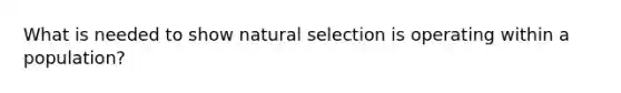 What is needed to show natural selection is operating within a population?