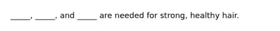 _____, _____, and _____ are needed for strong, healthy hair.