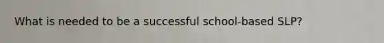 What is needed to be a successful school-based SLP?