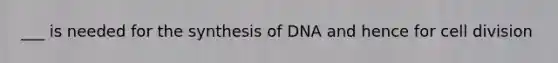 ___ is needed for the synthesis of DNA and hence for cell division