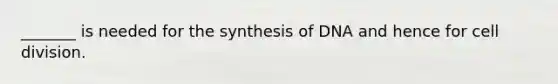 _______ is needed for the synthesis of DNA and hence for cell division.