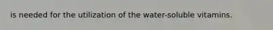 is needed for the utilization of the water-soluble vitamins.