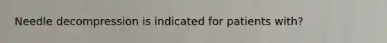 Needle decompression is indicated for patients with?