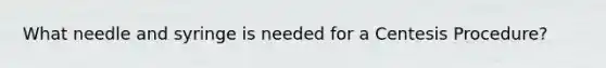 What needle and syringe is needed for a Centesis Procedure?