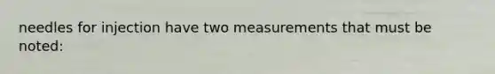 needles for injection have two measurements that must be noted: