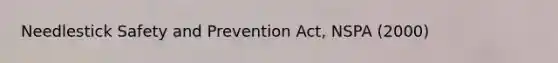 Needlestick Safety and Prevention Act, NSPA (2000)