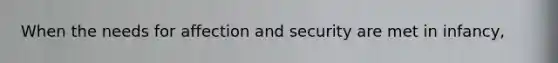 When the needs for affection and security are met in infancy,