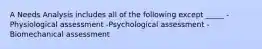 A Needs Analysis includes all of the following except _____ -Physiological assessment -Psychological assessment -Biomechanical assessment