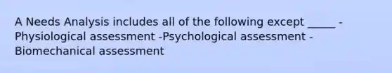 A Needs Analysis includes all of the following except _____ -Physiological assessment -Psychological assessment -Biomechanical assessment