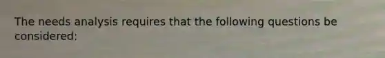 The needs analysis requires that the following questions be considered: