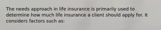 The needs approach in life insurance is primarily used to determine how much life insurance a client should apply for. It considers factors such as: