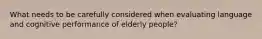 What needs to be carefully considered when evaluating language and cognitive performance of elderly people?