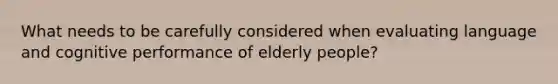 What needs to be carefully considered when evaluating language and cognitive performance of elderly people?