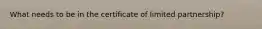 What needs to be in the certificate of limited partnership?