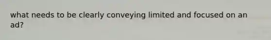 what needs to be clearly conveying limited and focused on an ad?