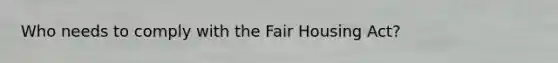 Who needs to comply with the Fair Housing Act?