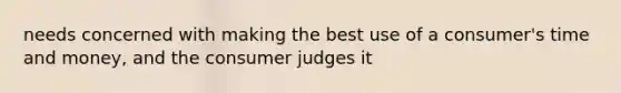 needs concerned with making the best use of a consumer's time and money, and the consumer judges it