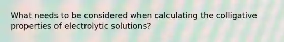 What needs to be considered when calculating the colligative properties of electrolytic solutions?