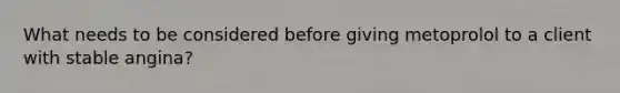 What needs to be considered before giving metoprolol to a client with stable angina?