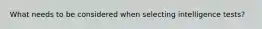 What needs to be considered when selecting intelligence tests?