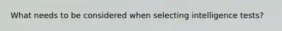 What needs to be considered when selecting intelligence tests?