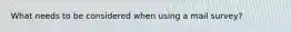 What needs to be considered when using a mail survey?