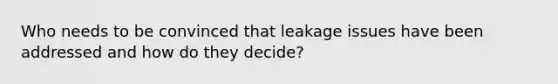 Who needs to be convinced that leakage issues have been addressed and how do they decide?