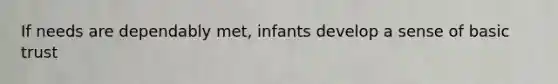 If needs are dependably met, infants develop a sense of basic trust