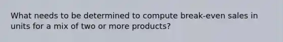 What needs to be determined to compute break-even sales in units for a mix of two or more products?