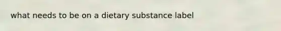 what needs to be on a dietary substance label