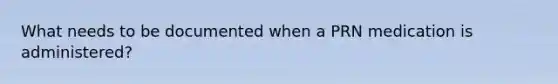 What needs to be documented when a PRN medication is administered?