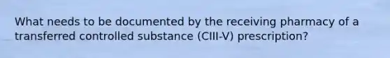 What needs to be documented by the receiving pharmacy of a transferred controlled substance (CIII-V) prescription?