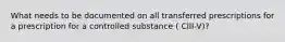 What needs to be documented on all transferred prescriptions for a prescription for a controlled substance ( CIII-V)?