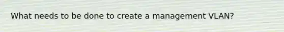 What needs to be done to create a management VLAN?
